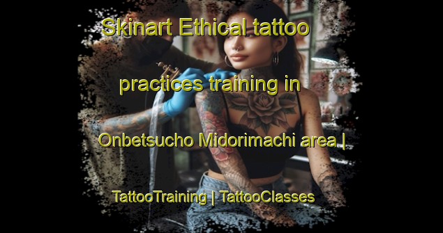Skinart Ethical tattoo practices training in Onbetsucho Midorimachi area | TattooTraining | TattooClasses | SkinartTraining-Japan